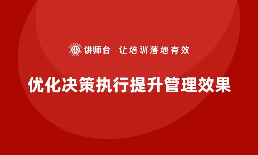 文章企业管理培训课程，帮助管理者优化决策执行效果的缩略图