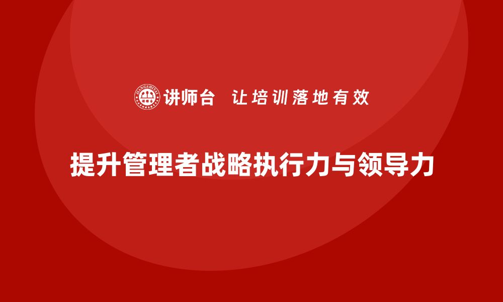 提升管理者战略执行力与领导力