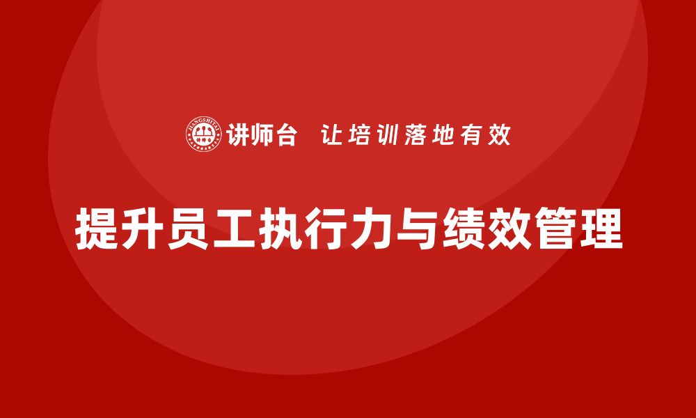 文章企业管理培训课程，提升员工执行力与绩效管理的缩略图