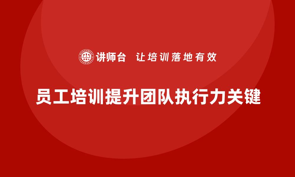 文章企业员工培训如何带动团队执行力提升的缩略图