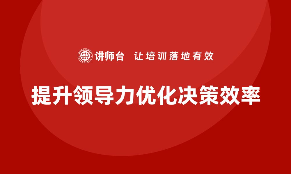 文章企业管理培训课程，优化领导力提升决策效率的缩略图