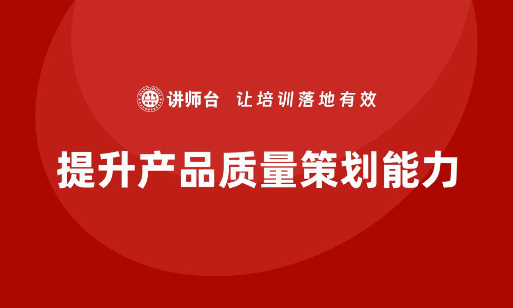 文章产品质量先期策划课程培训实践方案的缩略图