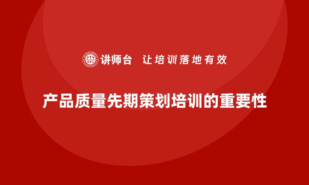 文章产品质量先期策划培训需求分析与实施的缩略图