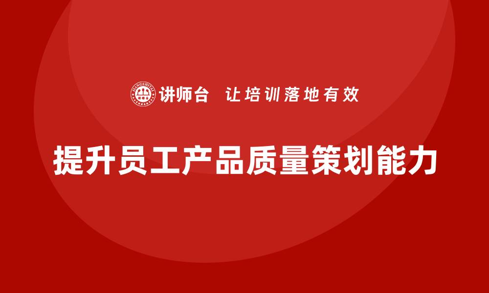 文章产品质量先期策划课程培训项目实施分析的缩略图