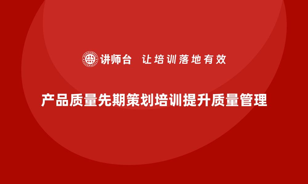 文章产品质量先期策划培训解决方案分析与应用的缩略图