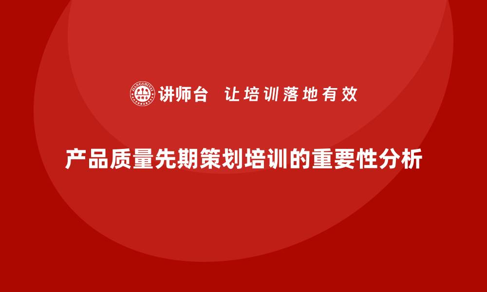 文章产品质量先期策划培训标准流程设计方案的缩略图