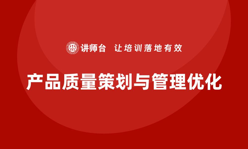 文章产品质量先期策划培训优化生产过程管理方案的缩略图
