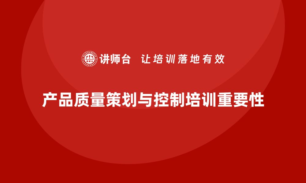 文章产品质量先期策划培训推动质量控制执行分析的缩略图