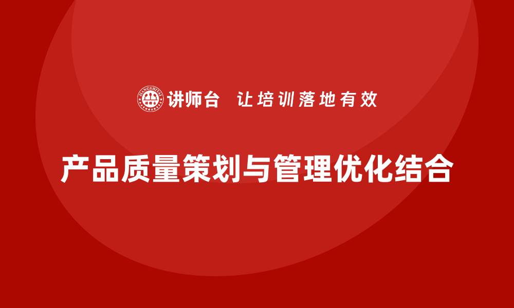 文章产品质量先期策划培训优化生产管理流程分析的缩略图