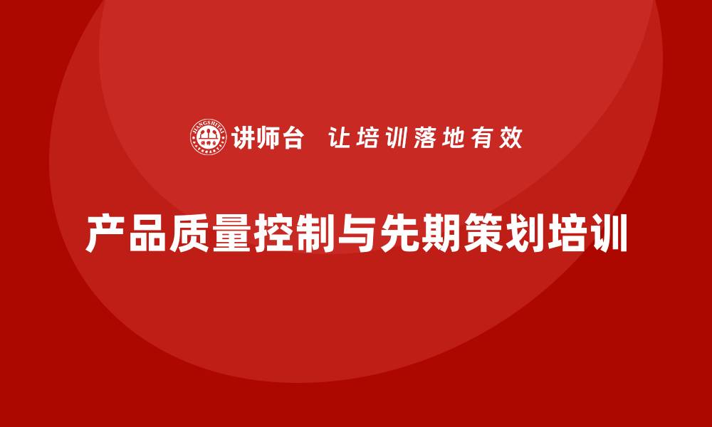 文章产品质量先期策划培训解析质量控制执行流程的缩略图