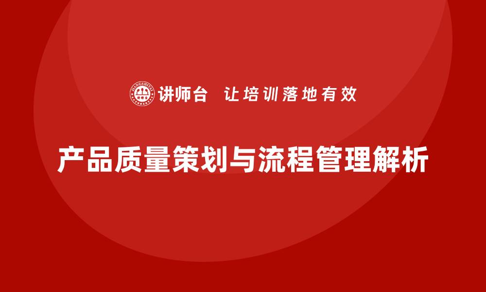 文章产品质量先期策划培训解析流程控制管理执行的缩略图