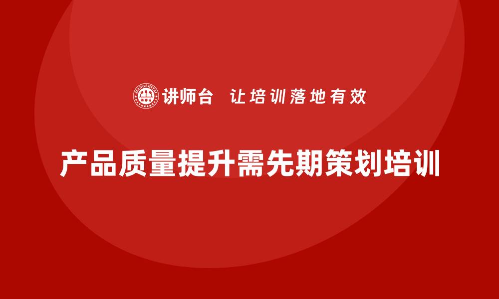 文章产品质量先期策划培训助力流程标准化执行方案的缩略图