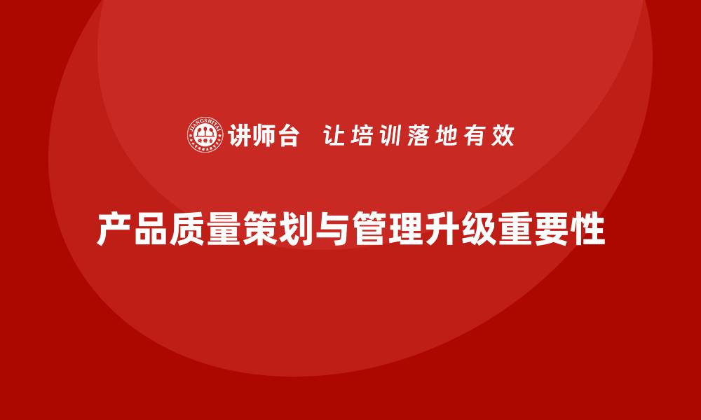 文章产品质量先期策划培训推动控制管理分析升级的缩略图