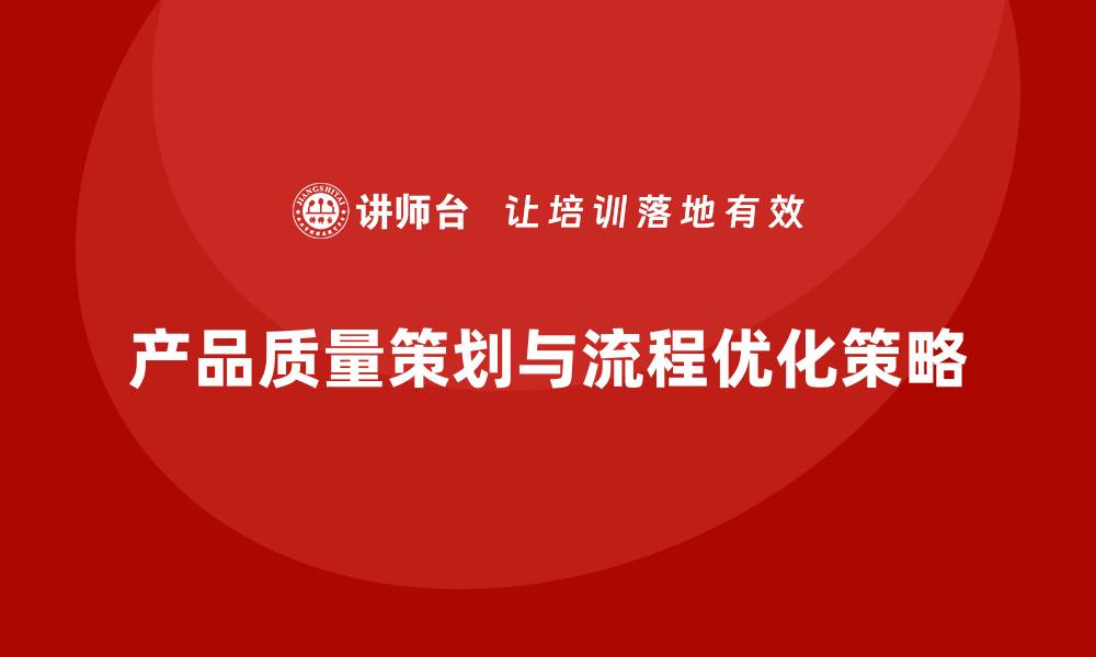 文章产品质量先期策划培训优化流程控制实施策略的缩略图