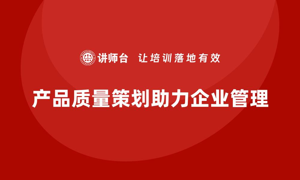 文章产品质量先期策划培训助力企业流程管理工具分析的缩略图