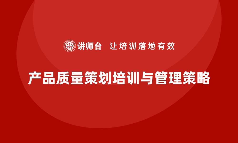 文章产品质量先期策划培训优化工具管理控制策略的缩略图