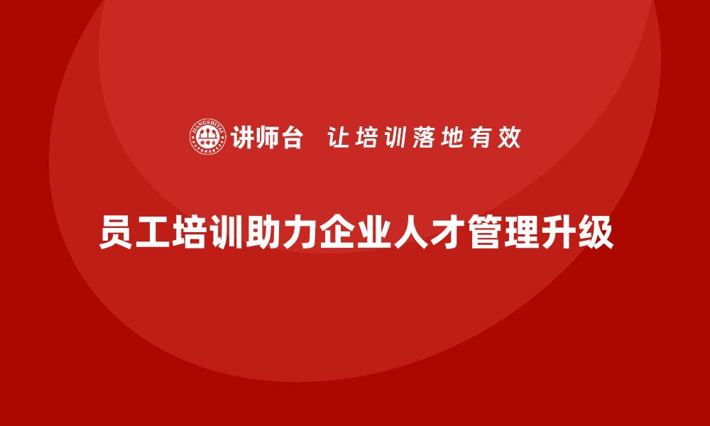 文章企业员工培训助力人才管理精细化升级的缩略图