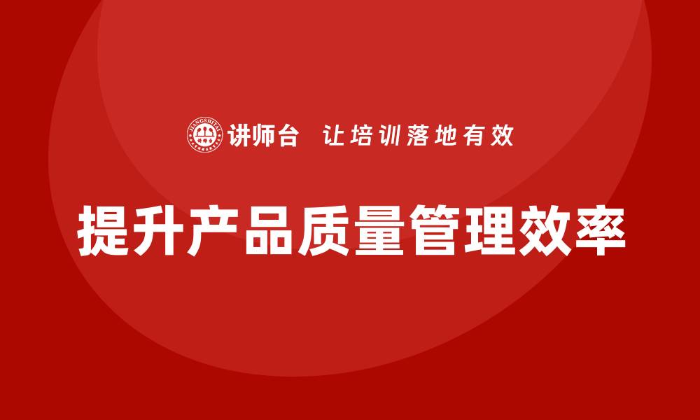 文章产品质量先期策划培训提升管理工具执行流程优化的缩略图