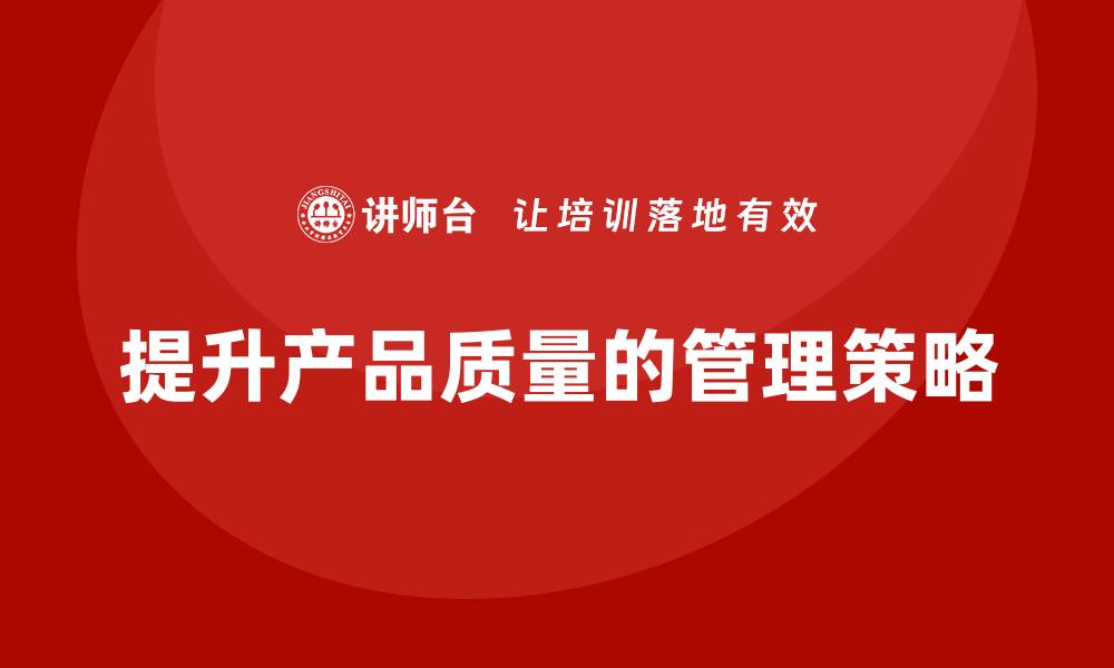 文章产品质量先期策划培训强化执行管理流程优化管理标准的缩略图