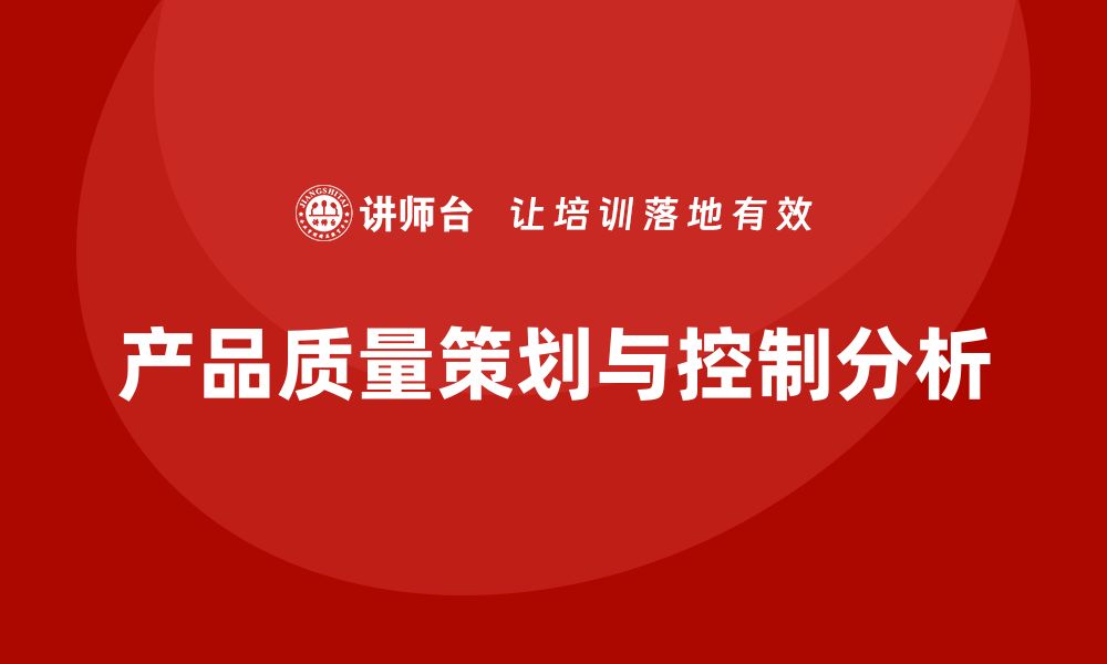 文章产品质量先期策划培训解析执行流程控制节点分析设计的缩略图