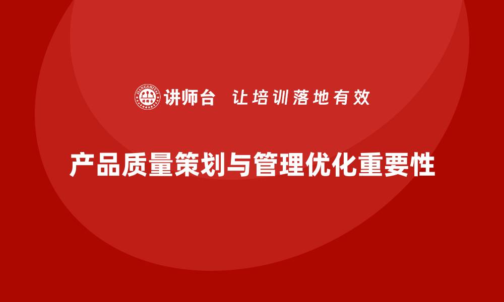 文章产品质量先期策划培训强化过程控制与管理优化执行策略的缩略图