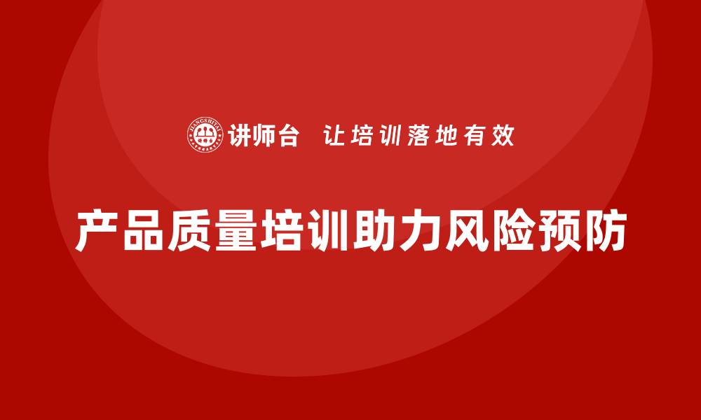 文章产品质量先期策划培训助力企业构建质量风险预防体系的缩略图