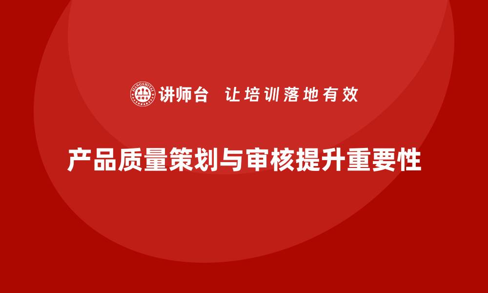 产品质量策划与审核提升重要性