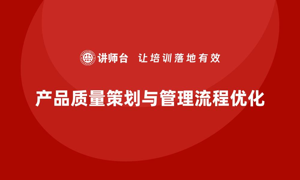 文章产品质量先期策划培训解析生产管理流程优化控制工具的缩略图