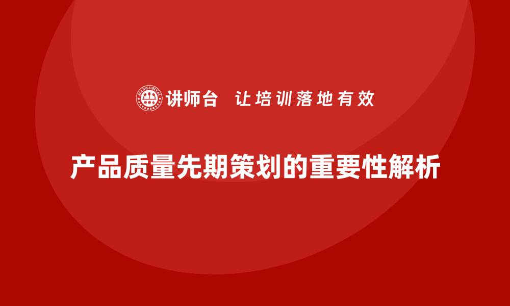 文章产品质量先期策划培训解析分析执行管理控制工具流程的缩略图