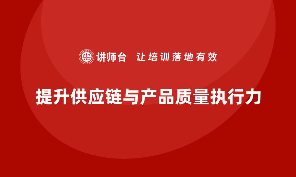 文章产品质量先期策划培训提升供应链管理与质量控制执行力的缩略图