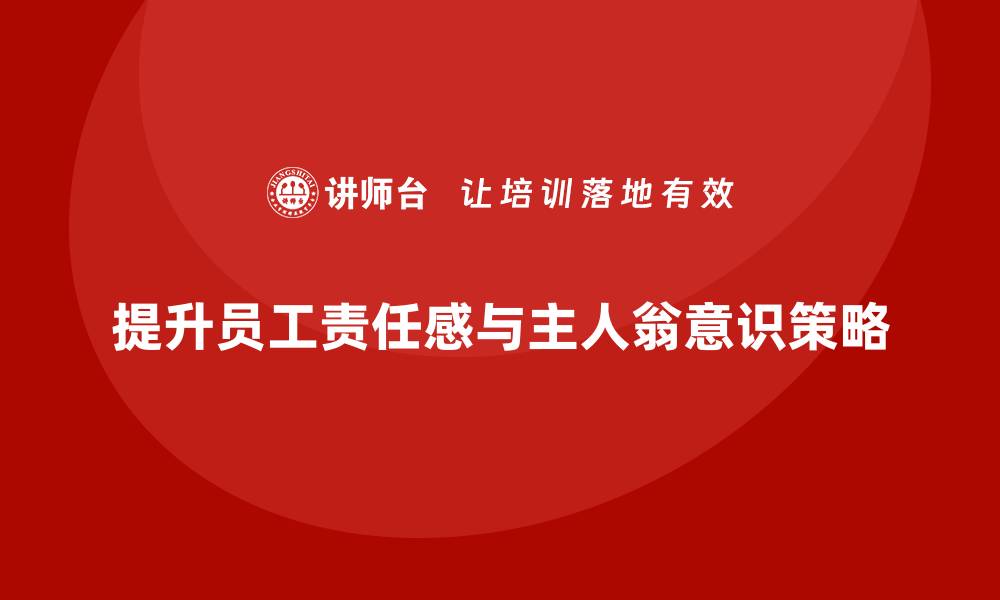 文章企业员工培训提升员工责任感与主人翁意识的缩略图