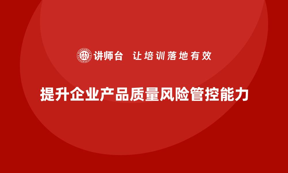 文章产品质量先期策划培训助力提升企业质量风险管控能力的缩略图