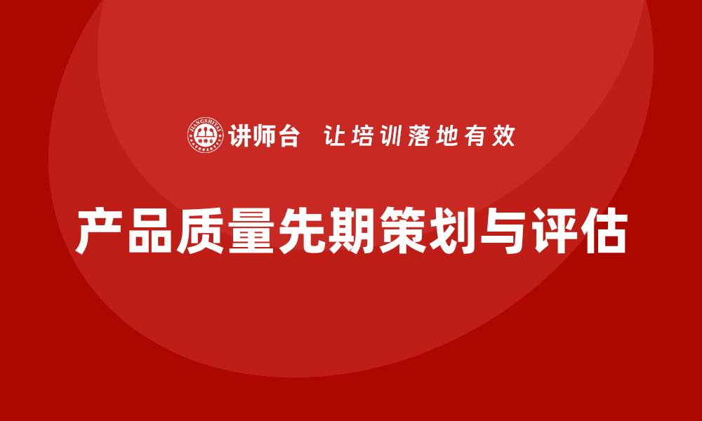 文章产品质量先期策划培训加强质量评估的系统性和全面性的缩略图