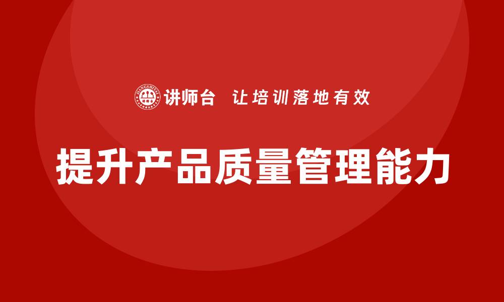 文章产品质量先期策划培训提升质量管理的操作性和效果的缩略图