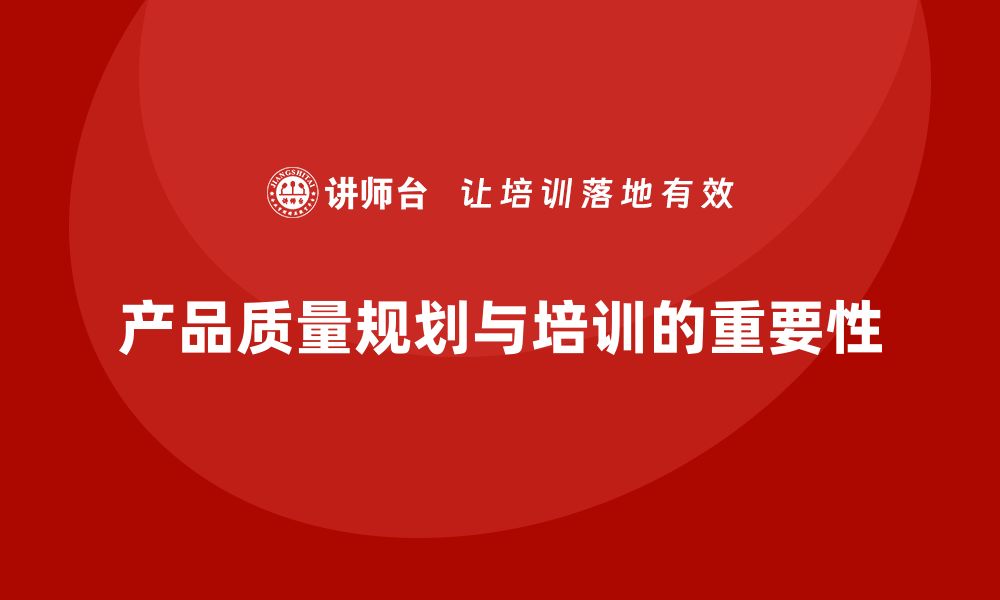 文章产品质量先期策划培训提升质量目标制定的科学性的缩略图