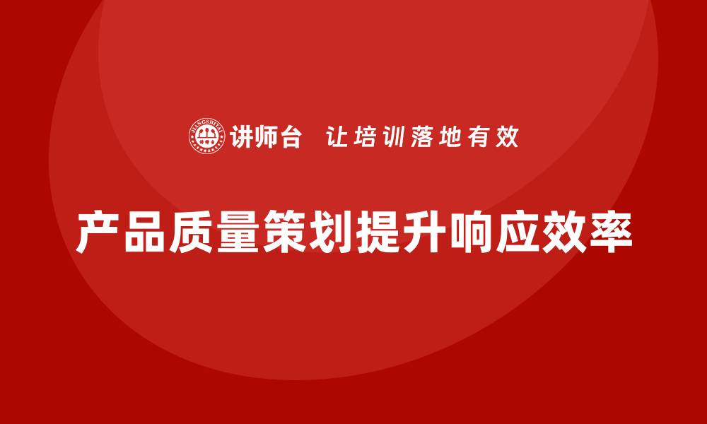 文章产品质量先期策划培训提升质量问题响应的效率的缩略图