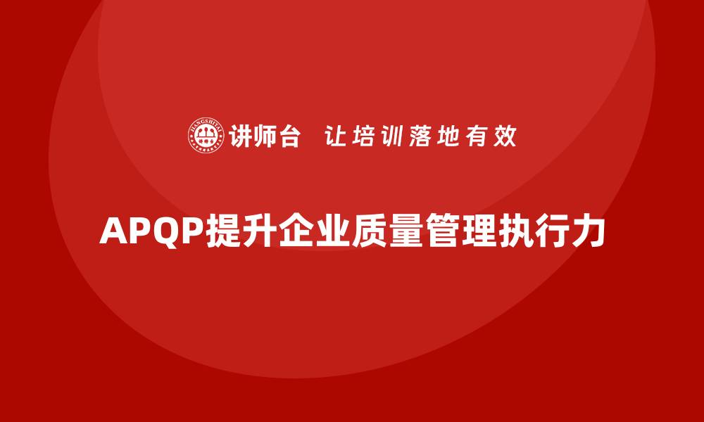 文章APQP产品质量先期策划培训提升质量管理的执行力的缩略图