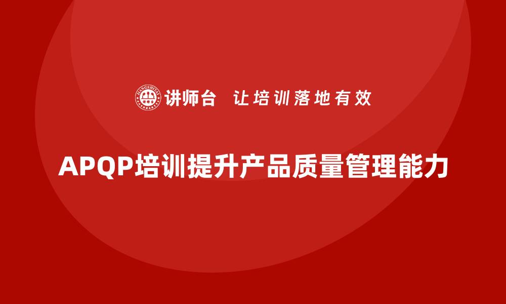 APQP培训提升产品质量管理能力