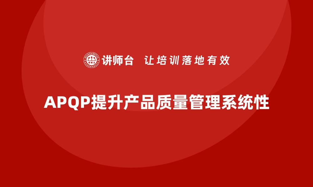 文章APQP产品质量先期策划培训提升质量目标管理的系统性的缩略图