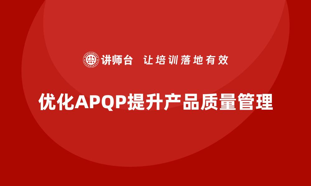 文章APQP产品质量先期策划培训优化质量评估与反馈的策略的缩略图