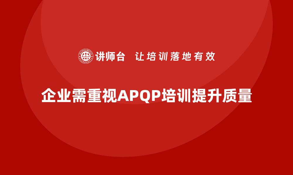 文章APQP产品质量先期策划培训提升质量问题解决的决策深度的缩略图