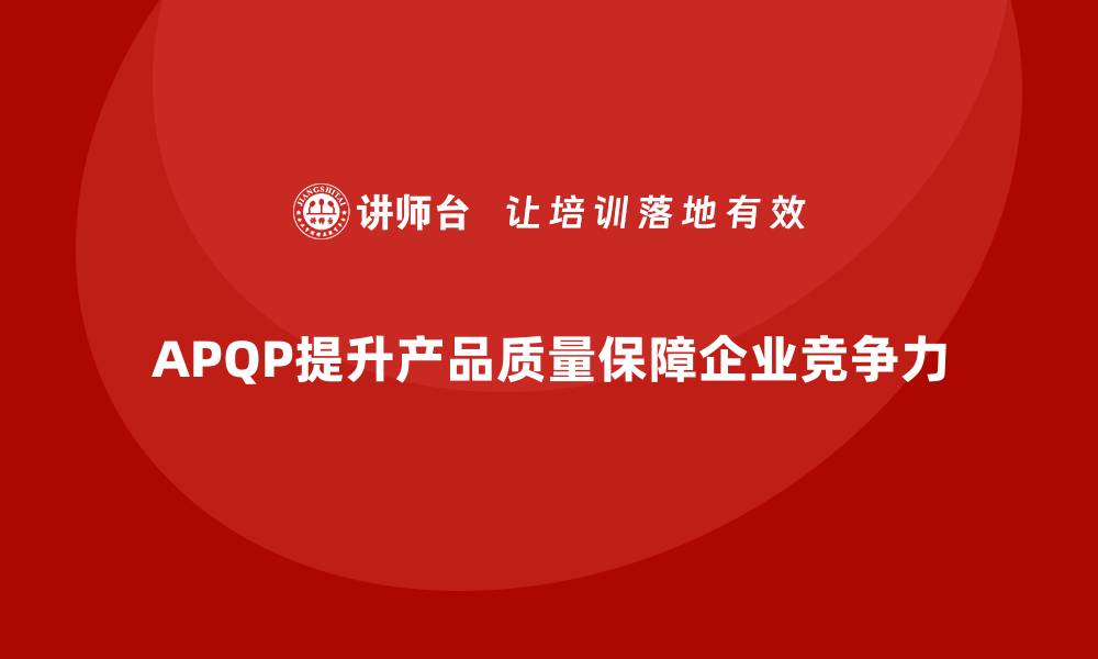 文章APQP产品质量先期策划培训加强质量目标的执行力的缩略图