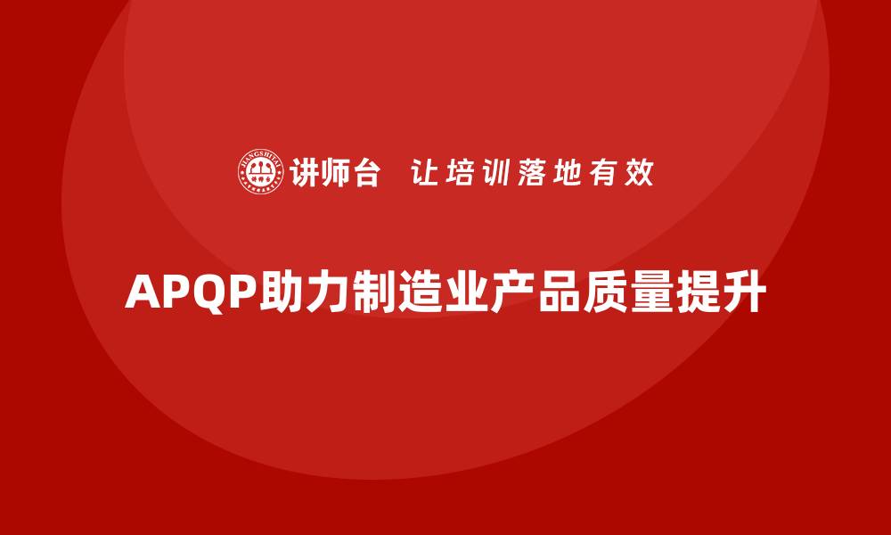 文章APQP产品质量先期策划培训优化质量目标管理的流程的缩略图