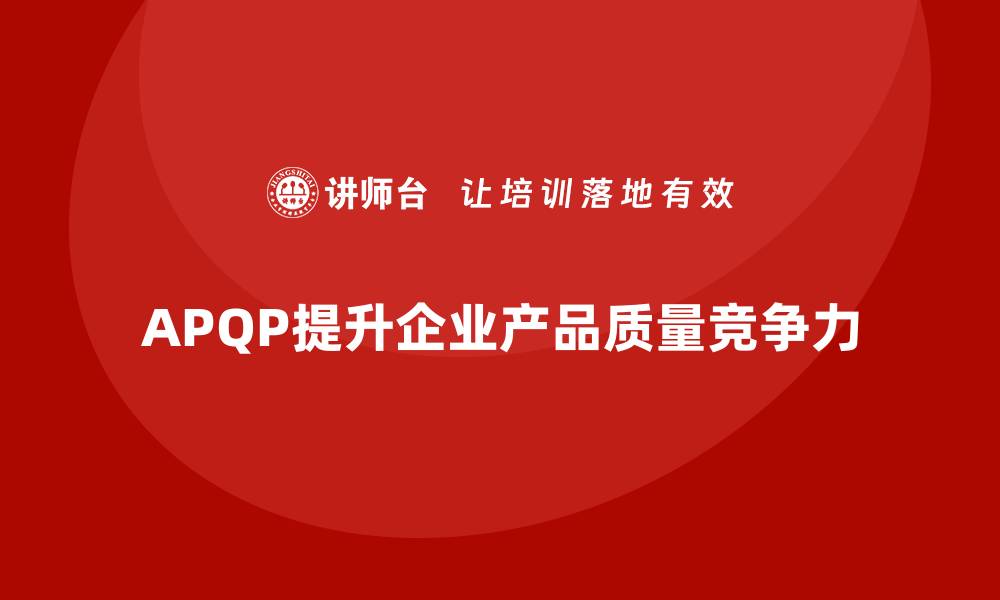 文章APQP产品质量先期策划培训提升质量控制的全局视野的缩略图