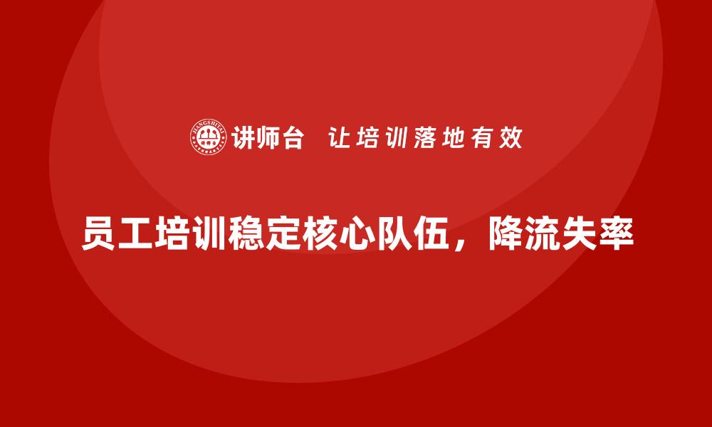 文章企业员工培训如何助力稳定核心人员队伍的缩略图