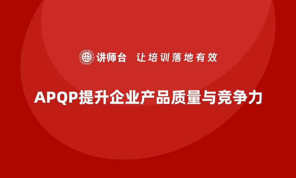 文章APQP产品质量先期策划提升质量评估的综合能力的缩略图