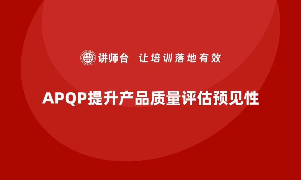 文章APQP产品质量先期策划提升质量评估的预见性的缩略图