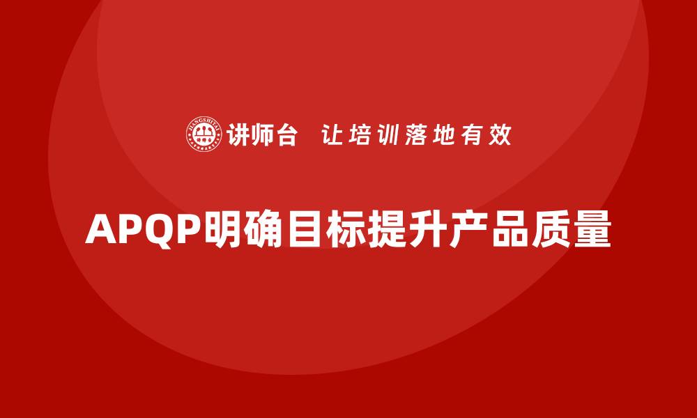 APQP明确目标提升产品质量