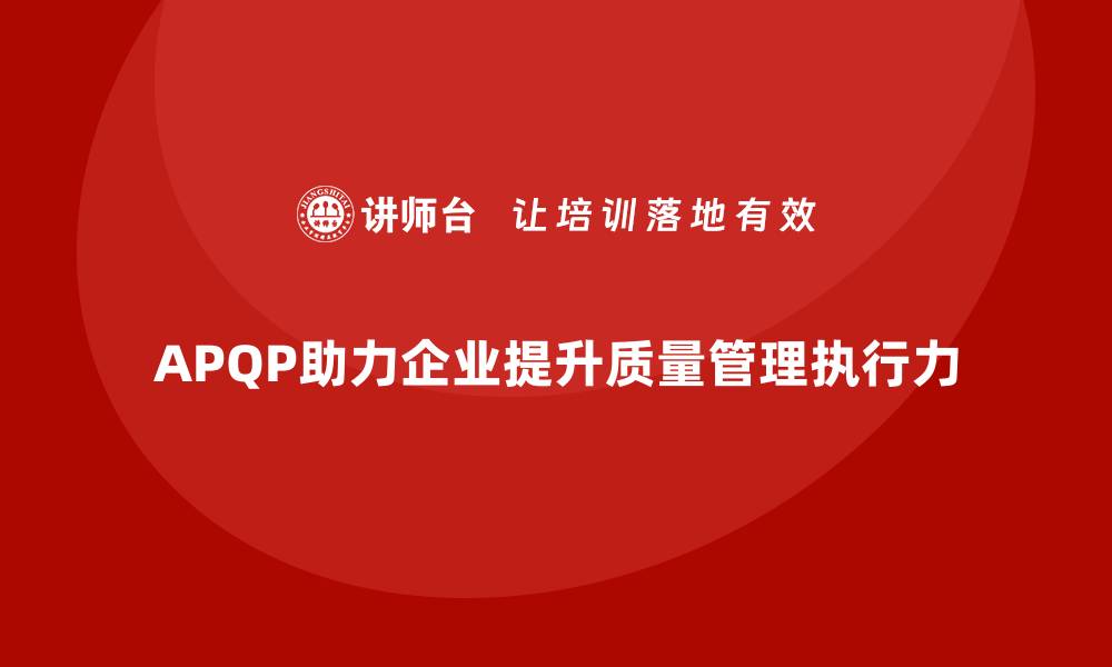 文章APQP产品质量先期策划帮助企业加强质量管理的执行力的缩略图