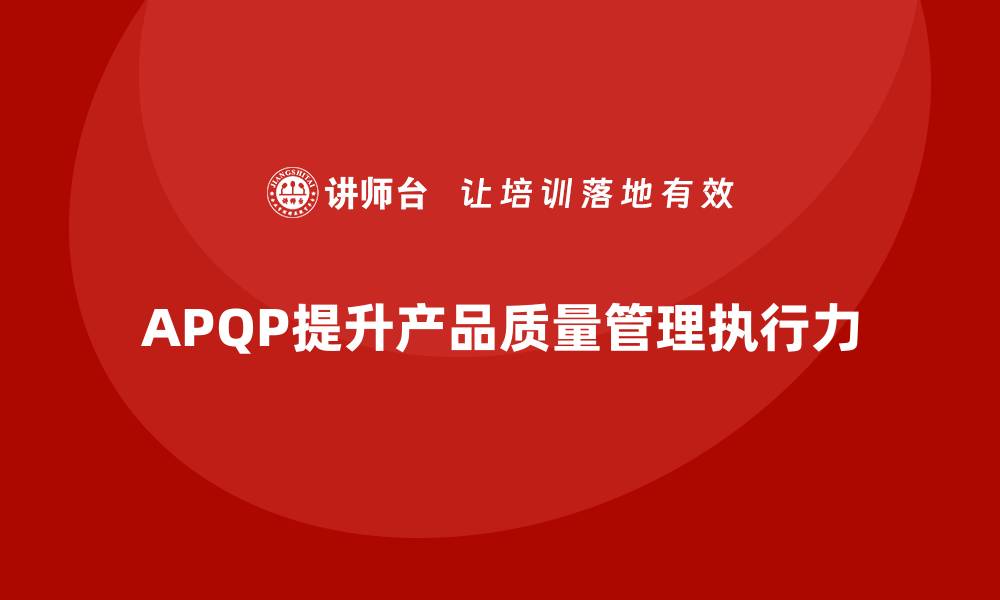 文章APQP产品质量先期策划加强质量问题解决的执行力的缩略图